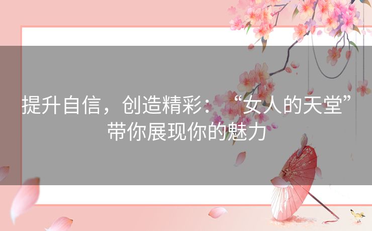 提升自信,创造精彩:“女人的天堂”带你展现你的魅力 提升自信,创造精彩:“女人的天堂”带你展现你的魅力