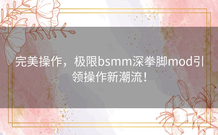 完美操作,极限bsmm深拳脚mod引领操作新潮流! 完美操作,极限bsmm深拳脚mod引领操作新潮流!
