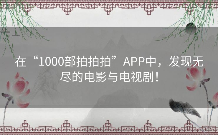 在“1000部拍拍拍”APP中，发现无尽的电影与电视剧！