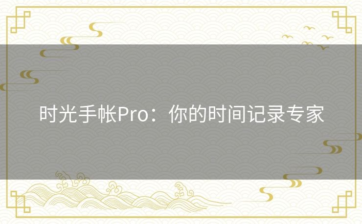 时光手帐Pro:你的时间记录专家 时光手帐Pro:你的时间记录专家
