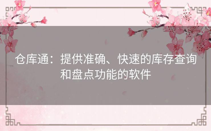 仓库通:提供准确、快速的库存查询和盘点功能的软件 仓库通:提供准确、快速的库存查询和盘点功能的软件
