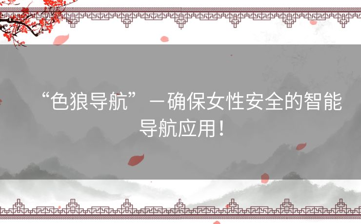 “色狼导航”-确保女性安全的智能导航应用! “色狼导航”-确保女性安全的智能导航应用!