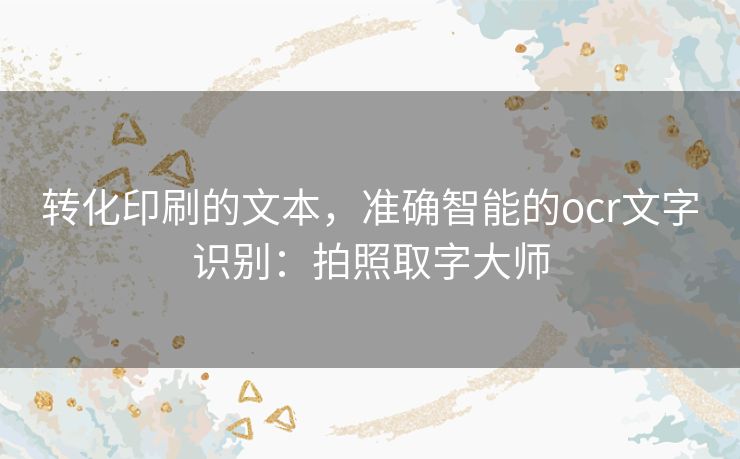 转化印刷的文本，准确智能的ocr文字识别：拍照取字大师