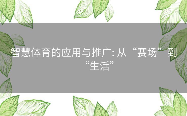 智慧体育的应用与推广: 从“赛场”到“生活” 智慧体育的应用与推广: 从“赛场”到“生活”
