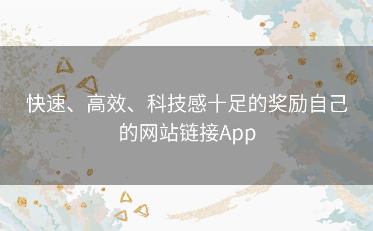 快速、高效、科技感十足的奖励自己的网站链接App 快速、高效、科技感十足的奖励自己的网站链接App