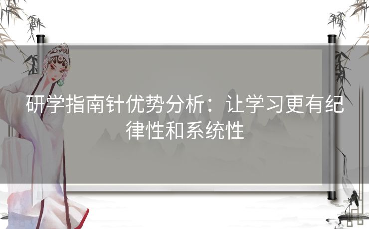 研学指南针优势分析:让学习更有纪律性和系统性 研学指南针优势分析:让学习更有纪律性和系统性