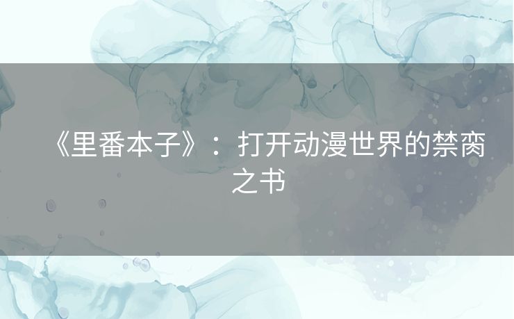 《里番本子》:打开动漫世界的禁脔之书 《里番本子》:打开动漫世界的禁脔之书