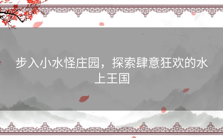 步入小水怪庄园，探索肆意狂欢的水上王国