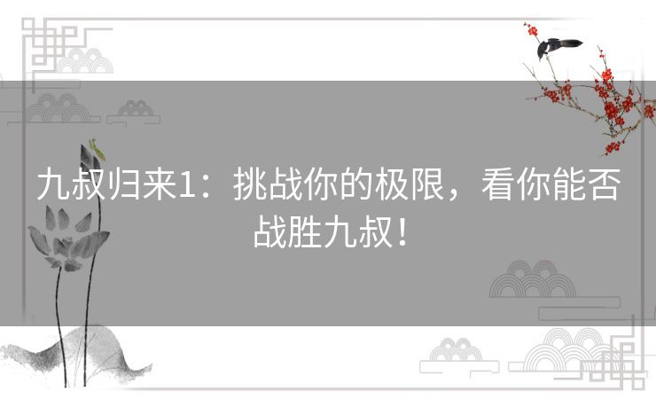九叔归来1:挑战你的极限,看你能否战胜九叔! 九叔归来1:挑战你的极限,看你能否战胜九叔!