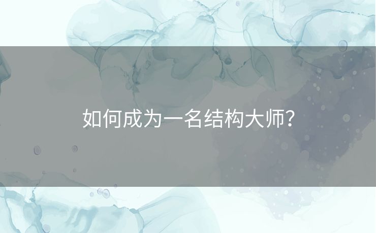如何成为一名结构大师? 如何成为一名结构大师?