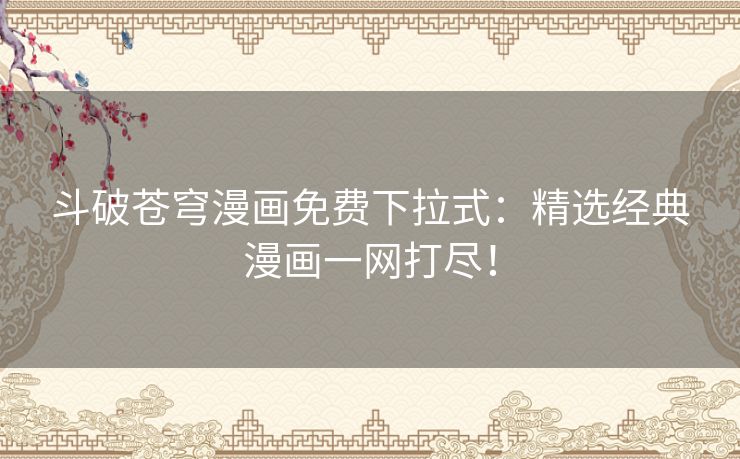 斗破苍穹漫画免费下拉式:精选经典漫画一网打尽! 斗破苍穹漫画免费下拉式:精选经典漫画一网打尽!