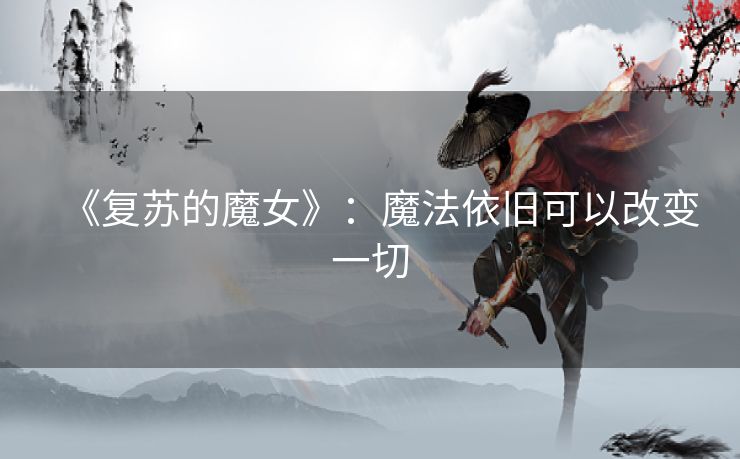 《复苏的魔女》:魔法依旧可以改变一切 《复苏的魔女》:魔法依旧可以改变一切