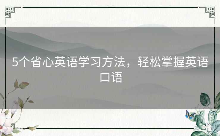 5个省心英语学习方法,轻松掌握英语口语 5个省心英语学习方法,轻松掌握英语口语