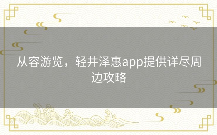 从容游览,轻井泽惠app提供详尽周边攻略 从容游览,轻井泽惠app提供详尽周边攻略