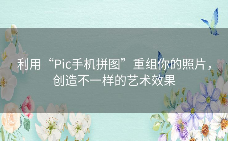 利用“Pic手机拼图”重组你的照片,创造不一样的艺术效果 利用“Pic手机拼图”重组你的照片,创造不一样的艺术效果