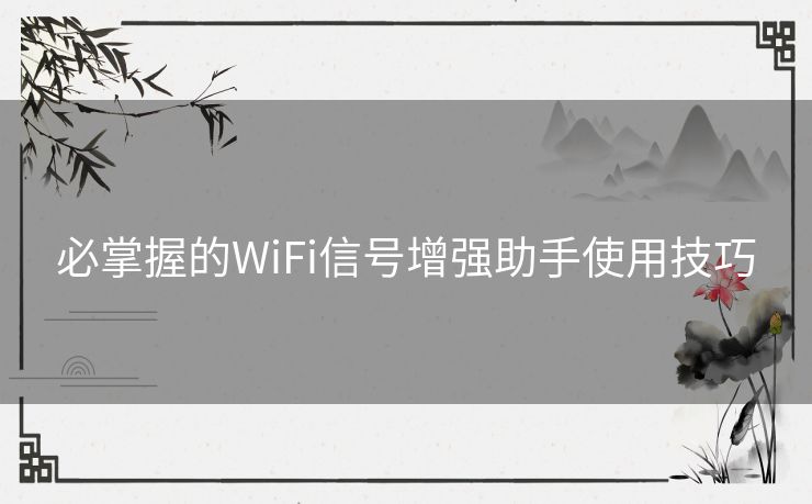 必掌握的WiFi信号增强助手使用技巧 必掌握的WiFi信号增强助手使用技巧