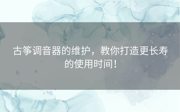 古筝调音器的维护,教你打造更长寿的使用时间! 古筝调音器的维护,教你打造更长寿的使用时间!