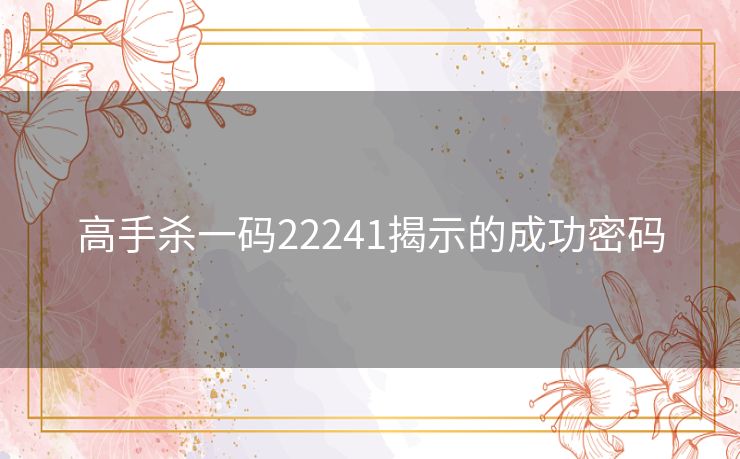 高手杀一码22241揭示的成功密码 高手杀一码22241揭示的成功密码