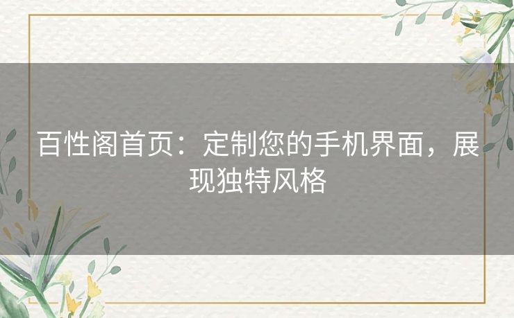 百性阁首页:定制您的手机界面,展现独特风格 百性阁首页:定制您的手机界面,展现独特风格