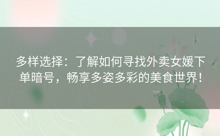 多样选择:了解如何寻找外卖女媛下单暗号,畅享多姿多彩的美食世界! 多样选择:了解如何寻找外卖女媛下单暗号,畅享多姿多彩的美食世界!