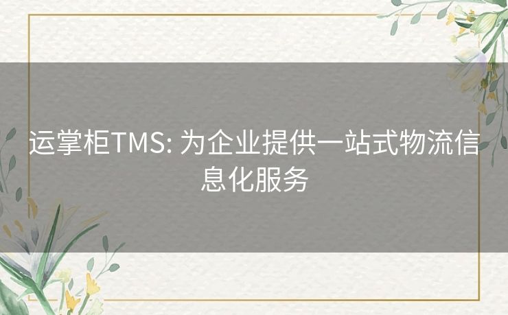 运掌柜TMS: 为企业提供一站式物流信息化服务 运掌柜TMS: 为企业提供一站式物流信息化服务