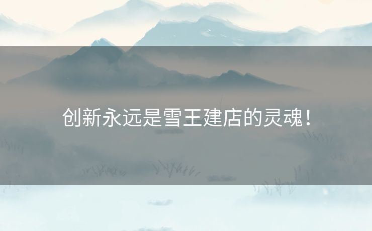 创新永远是雪王建店的灵魂！