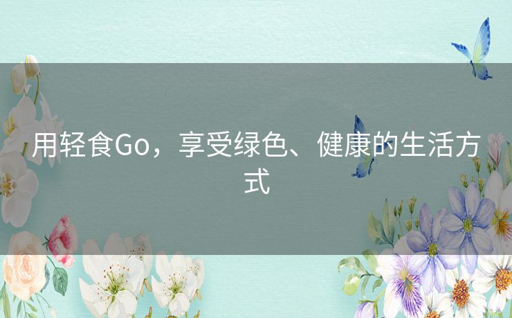 用轻食Go，享受绿色、健康的生活方式
