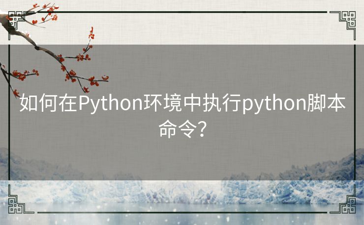如何在Python环境中执行python脚本命令? 如何在Python环境中执行python脚本命令?