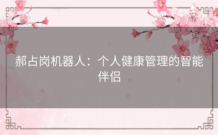 郝占岗机器人：个人健康管理的智能伴侣