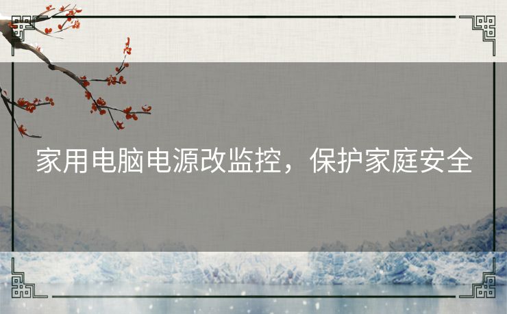 家用电脑电源改监控,保护家庭安全 家用电脑电源改监控,保护家庭安全