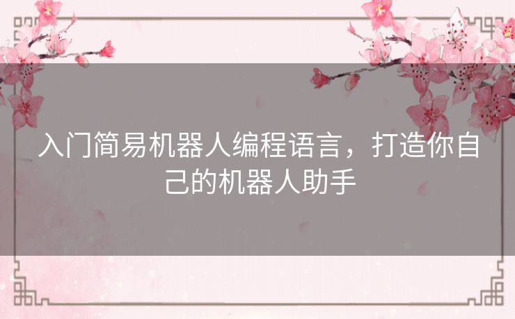 入门简易机器人编程语言,打造你自己的机器人助手 入门简易机器人编程语言,打造你自己的机器人助手