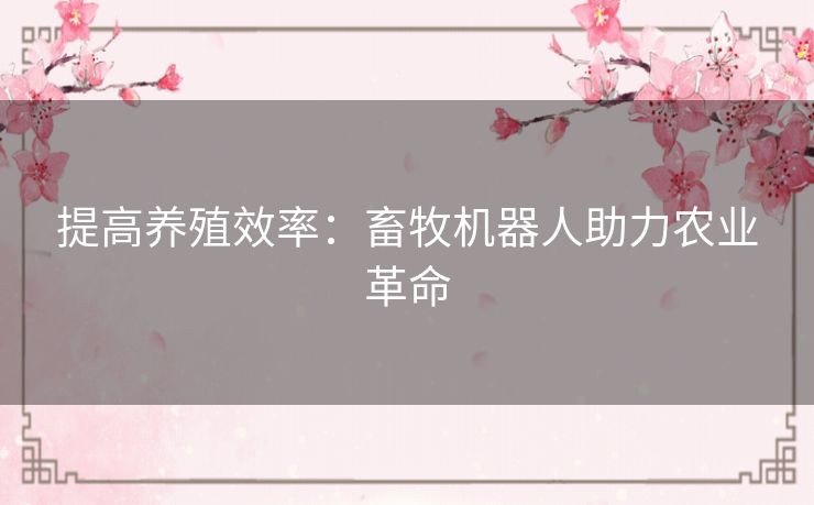 提高养殖效率:畜牧机器人助力农业革命 提高养殖效率:畜牧机器人助力农业革命