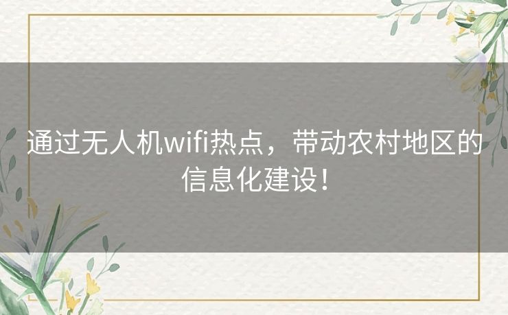 通过无人机wifi热点,带动农村地区的信息化建设! 通过无人机wifi热点,带动农村地区的信息化建设!