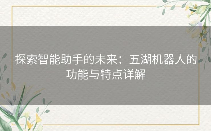 探索智能助手的未来:五湖机器人的功能与特点详解 探索智能助手的未来:五湖机器人的功能与特点详解
