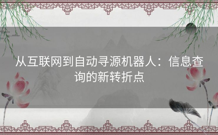 从互联网到自动寻源机器人:信息查询的新转折点 从互联网到自动寻源机器人:信息查询的新转折点