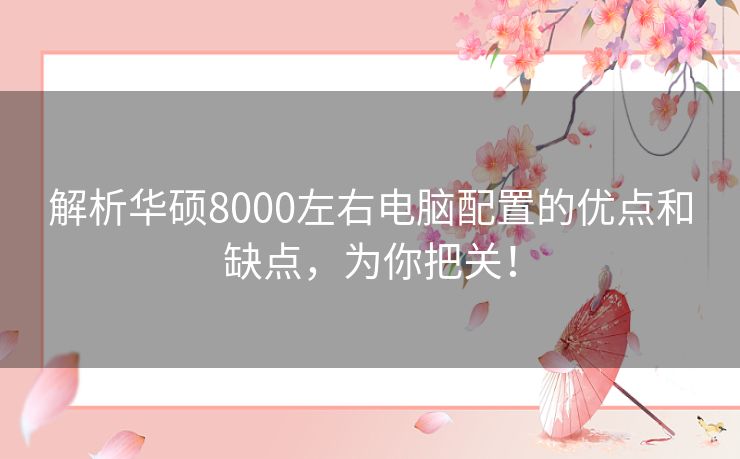 解析华硕8000左右电脑配置的优点和缺点,为你把关! 解析华硕8000左右电脑配置的优点和缺点,为你把关!