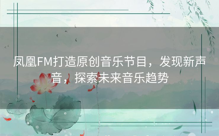 凤凰FM打造原创音乐节目,发现新声音,探索未来音乐趋势 凤凰FM打造原创音乐节目,发现新声音,探索未来音乐趋势
