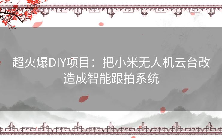 超火爆DIY项目:把小米无人机云台改造成智能跟拍系统 超火爆DIY项目:把小米无人机云台改造成智能跟拍系统