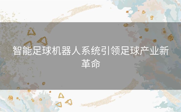 智能足球机器人系统引领足球产业新革命 智能足球机器人系统引领足球产业新革命