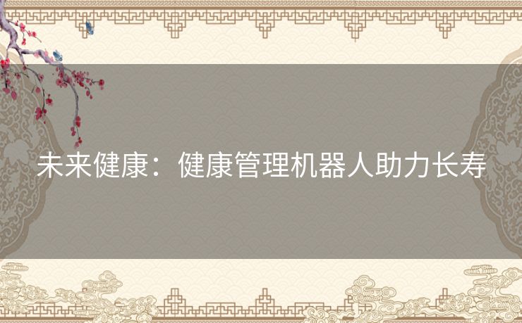 未来健康：健康管理机器人助力长寿