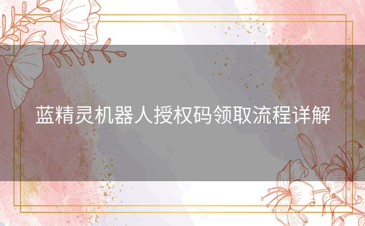 蓝精灵机器人授权码领取流程详解 蓝精灵机器人授权码领取流程详解