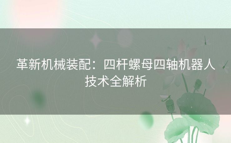 革新机械装配:四杆螺母四轴机器人技术全解析 革新机械装配:四杆螺母四轴机器人技术全解析