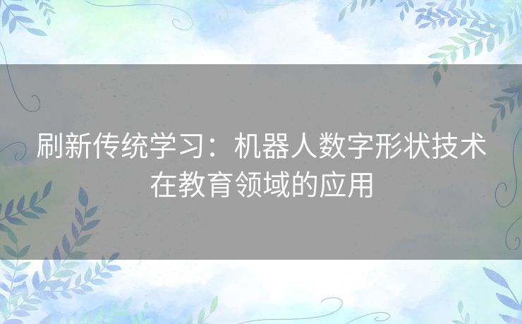 刷新传统学习:机器人数字形状技术在教育领域的应用 刷新传统学习:机器人数字形状技术在教育领域的应用