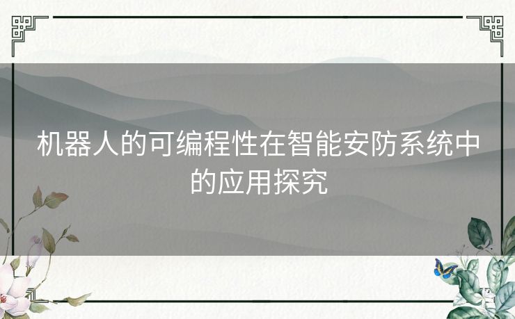机器人的可编程性在智能安防系统中的应用探究 机器人的可编程性在智能安防系统中的应用探究