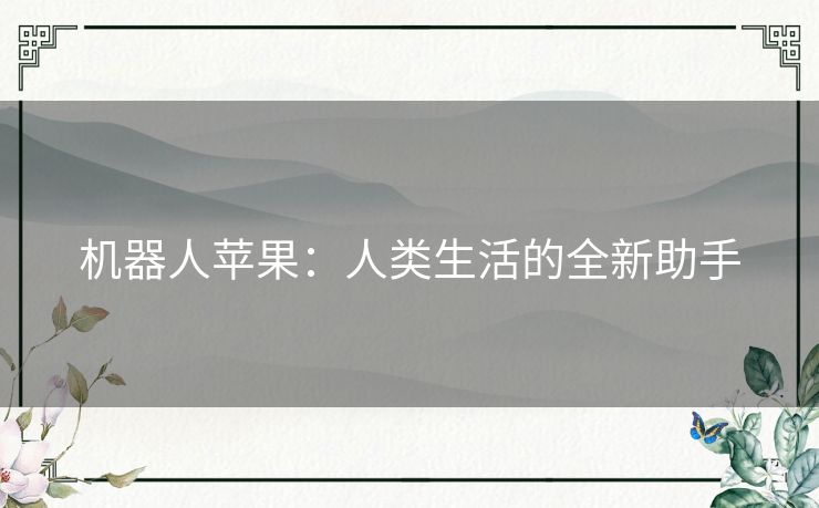 机器人苹果:人类生活的全新助手 机器人苹果:人类生活的全新助手