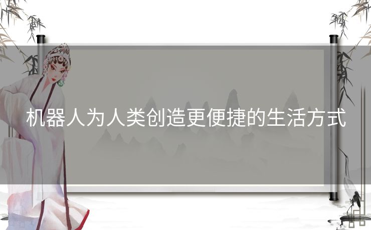 机器人为人类创造更便捷的生活方式