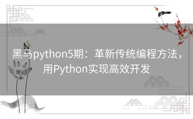 黑马python5期:革新传统编程方法,用Python实现高效开发 黑马python5期:革新传统编程方法,用Python实现高效开发