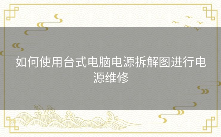 如何使用台式电脑电源拆解图进行电源维修 如何使用台式电脑电源拆解图进行电源维修