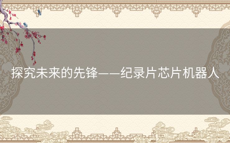 探究未来的先锋——纪录片芯片机器人 探究未来的先锋——纪录片芯片机器人