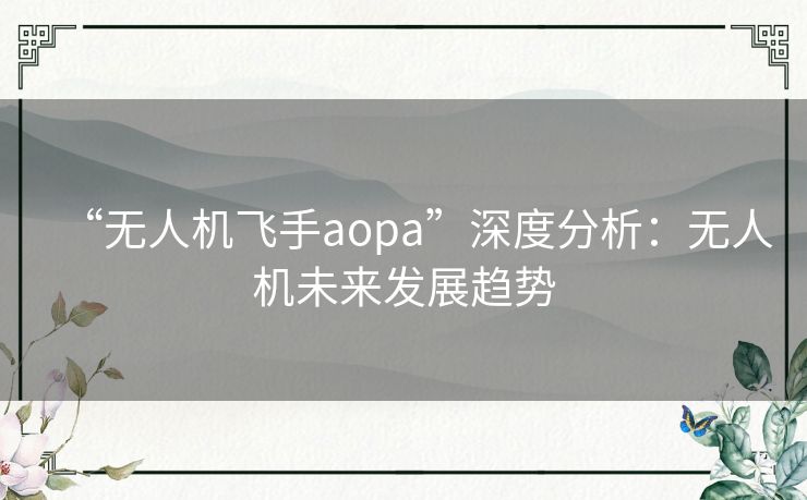 “无人机飞手aopa”深度分析：无人机未来发展趋势